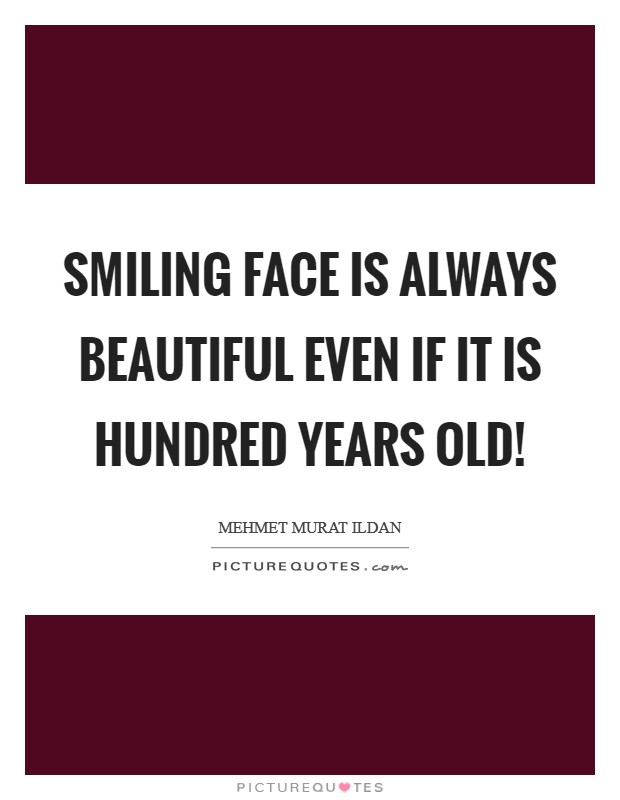 Smiling face is always beautiful even if it is hundred years old! Picture Quote #1