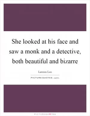 She looked at his face and saw a monk and a detective, both beautiful and bizarre Picture Quote #1