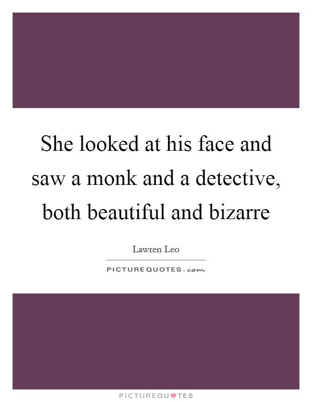She looked at his face and saw a monk and a detective, both beautiful and bizarre Picture Quote #1