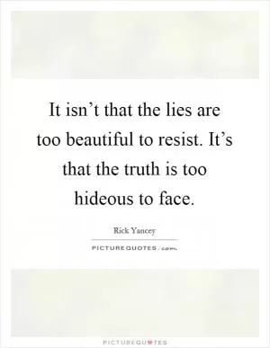It isn’t that the lies are too beautiful to resist. It’s that the truth is too hideous to face Picture Quote #1