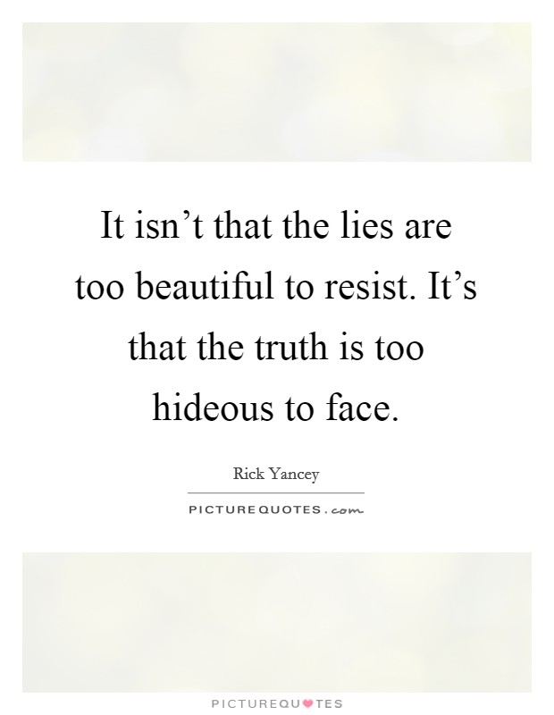 It isn't that the lies are too beautiful to resist. It's that the truth is too hideous to face. Picture Quote #1