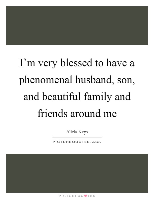 I'm very blessed to have a phenomenal husband, son, and beautiful family and friends around me Picture Quote #1
