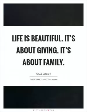 Life is beautiful. It’s about giving. It’s about family Picture Quote #1