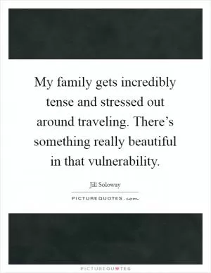 My family gets incredibly tense and stressed out around traveling. There’s something really beautiful in that vulnerability Picture Quote #1