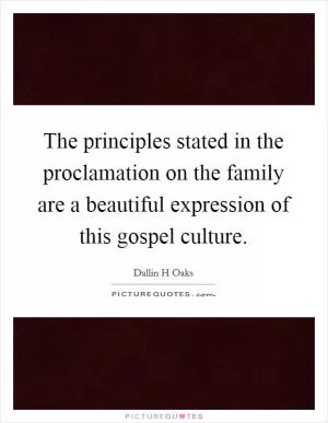 The principles stated in the proclamation on the family are a beautiful expression of this gospel culture Picture Quote #1
