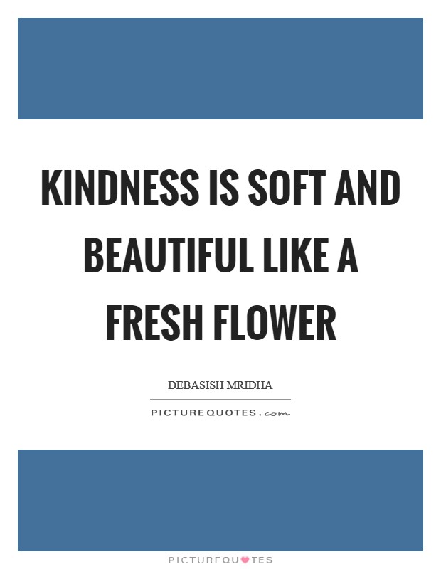 Kindness is soft and beautiful like a fresh flower Picture Quote #1