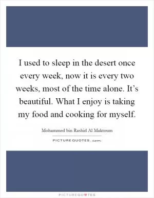 I used to sleep in the desert once every week, now it is every two weeks, most of the time alone. It’s beautiful. What I enjoy is taking my food and cooking for myself Picture Quote #1