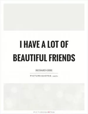 I have a lot of beautiful friends Picture Quote #1