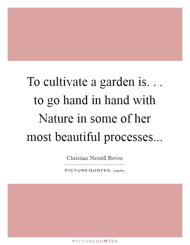 To cultivate a garden is. . . to go hand in hand with Nature in some of her most beautiful processes... Picture Quote #1