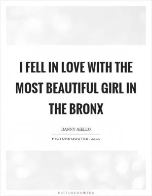 I fell in love with the most beautiful girl in the Bronx Picture Quote #1