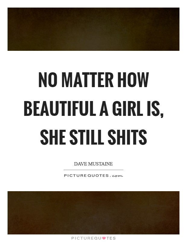 No matter how beautiful a girl is, she still shits Picture Quote #1