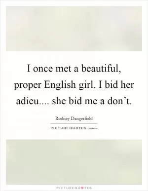 I once met a beautiful, proper English girl. I bid her adieu.... she bid me a don’t Picture Quote #1