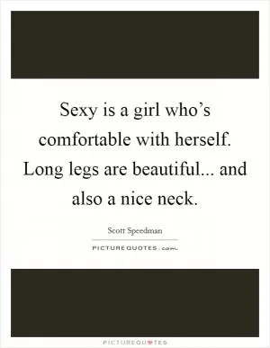Sexy is a girl who’s comfortable with herself. Long legs are beautiful... and also a nice neck Picture Quote #1