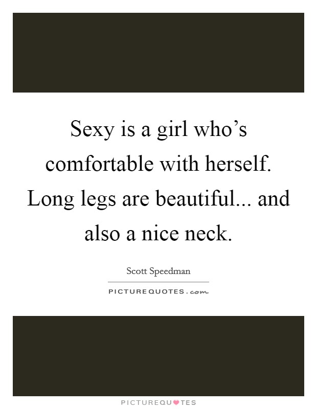 Sexy is a girl who's comfortable with herself. Long legs are beautiful... and also a nice neck. Picture Quote #1