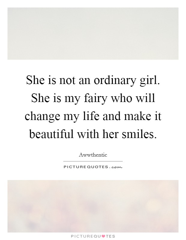 She is not an ordinary girl. She is my fairy who will change my life and make it beautiful with her smiles. Picture Quote #1