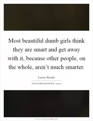 Most beautiful dumb girls think they are smart and get away with it, because other people, on the whole, aren’t much smarter Picture Quote #1