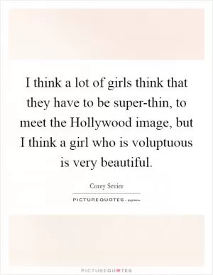 I think a lot of girls think that they have to be super-thin, to meet the Hollywood image, but I think a girl who is voluptuous is very beautiful Picture Quote #1