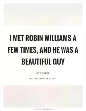 I met Robin Williams a few times, and he was a beautiful guy Picture Quote #1