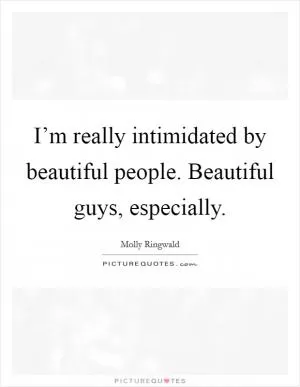 I’m really intimidated by beautiful people. Beautiful guys, especially Picture Quote #1