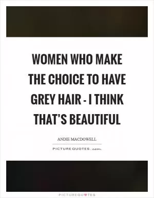 Women who make the choice to have grey hair - I think that’s beautiful Picture Quote #1