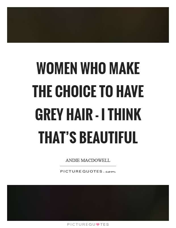 Women who make the choice to have grey hair - I think that's beautiful Picture Quote #1