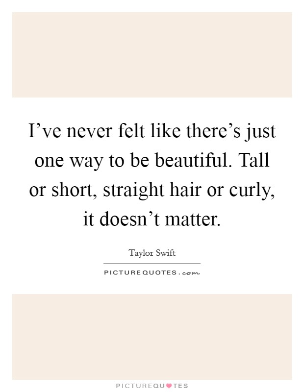 I've never felt like there's just one way to be beautiful. Tall or short, straight hair or curly, it doesn't matter. Picture Quote #1