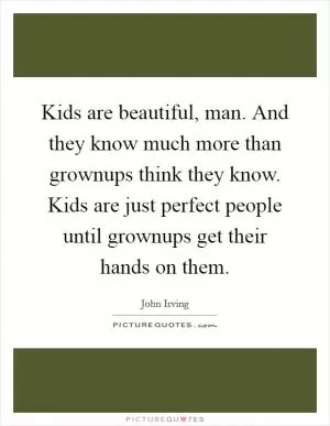 Kids are beautiful, man. And they know much more than grownups think they know. Kids are just perfect people until grownups get their hands on them Picture Quote #1