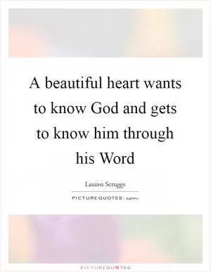 A beautiful heart wants to know God and gets to know him through his Word Picture Quote #1