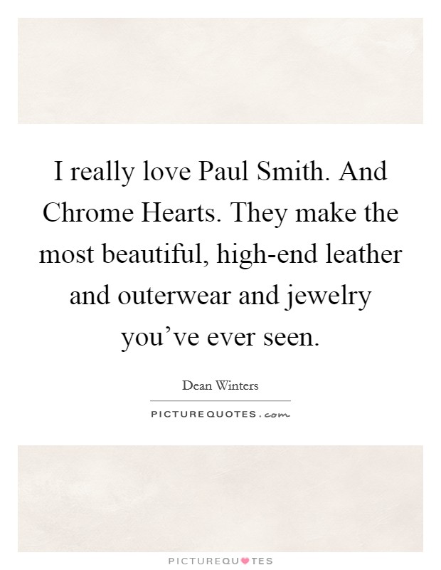 I really love Paul Smith. And Chrome Hearts. They make the most beautiful, high-end leather and outerwear and jewelry you've ever seen. Picture Quote #1