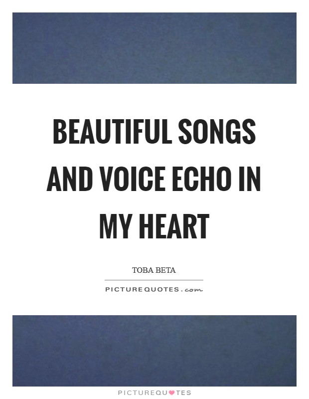 Beautiful songs and voice echo in my heart Picture Quote #1