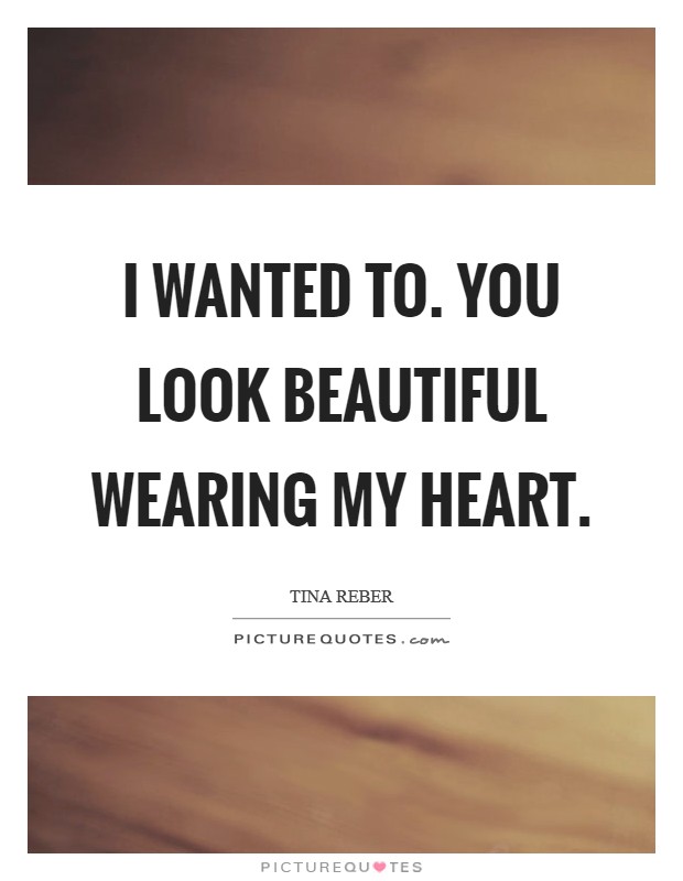 I wanted to. You look beautiful wearing my heart. Picture Quote #1