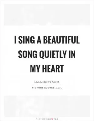 I sing a beautiful song quietly in my heart Picture Quote #1