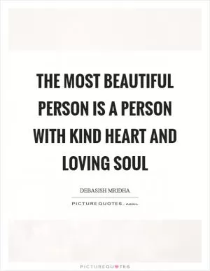 The most beautiful person is a person with kind heart and loving soul Picture Quote #1