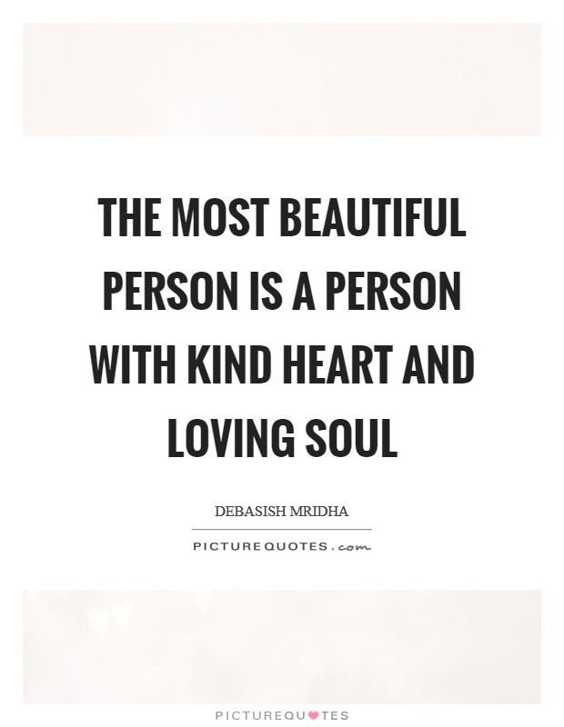 The most beautiful person is a person with kind heart and loving soul Picture Quote #1
