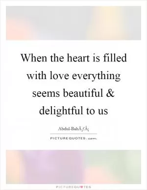When the heart is filled with love everything seems beautiful and delightful to us Picture Quote #1