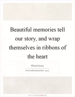 Beautiful memories tell our story, and wrap themselves in ribbons of the heart Picture Quote #1
