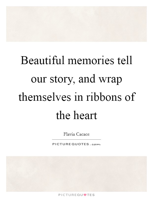 Beautiful memories tell our story, and wrap themselves in ribbons of the heart Picture Quote #1
