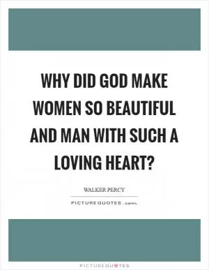 Why did God make women so beautiful and man with such a loving heart? Picture Quote #1