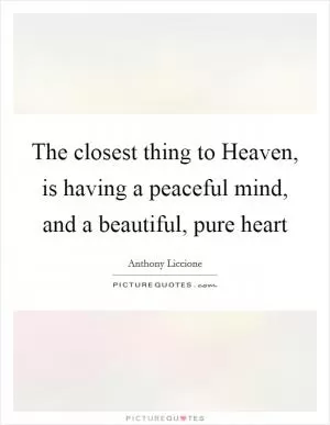 The closest thing to Heaven, is having a peaceful mind, and a beautiful, pure heart Picture Quote #1