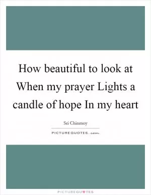 How beautiful to look at When my prayer Lights a candle of hope In my heart Picture Quote #1
