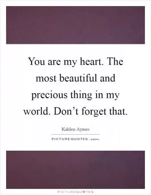 You are my heart. The most beautiful and precious thing in my world. Don’t forget that Picture Quote #1