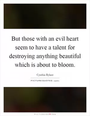 But those with an evil heart seem to have a talent for destroying anything beautiful which is about to bloom Picture Quote #1