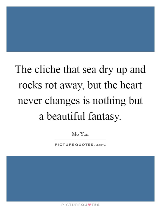 The cliche that sea dry up and rocks rot away, but the heart never changes is nothing but a beautiful fantasy. Picture Quote #1
