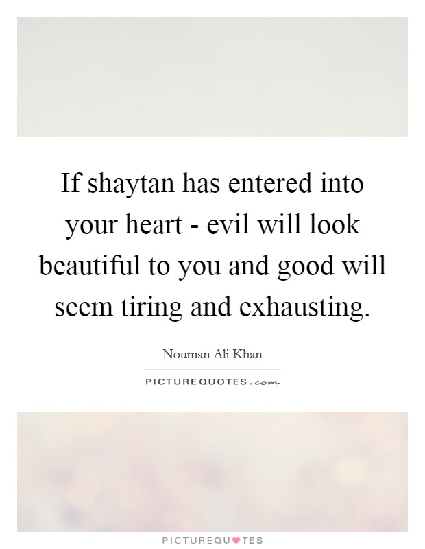 If shaytan has entered into your heart - evil will look beautiful to you and good will seem tiring and exhausting. Picture Quote #1