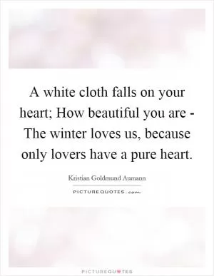 A white cloth falls on your heart; How beautiful you are - The winter loves us, because only lovers have a pure heart Picture Quote #1