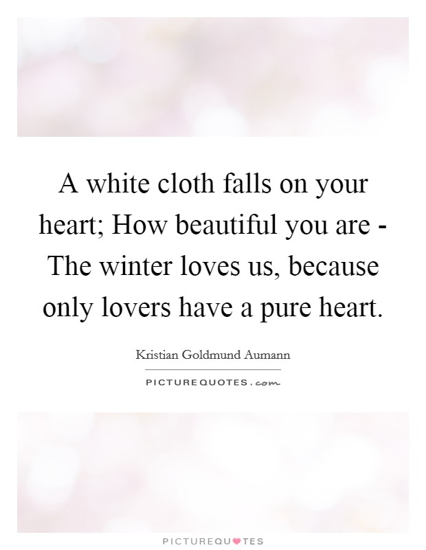 A white cloth falls on your heart; How beautiful you are - The winter loves us, because only lovers have a pure heart. Picture Quote #1