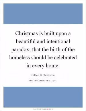Christmas is built upon a beautiful and intentional paradox; that the birth of the homeless should be celebrated in every home Picture Quote #1