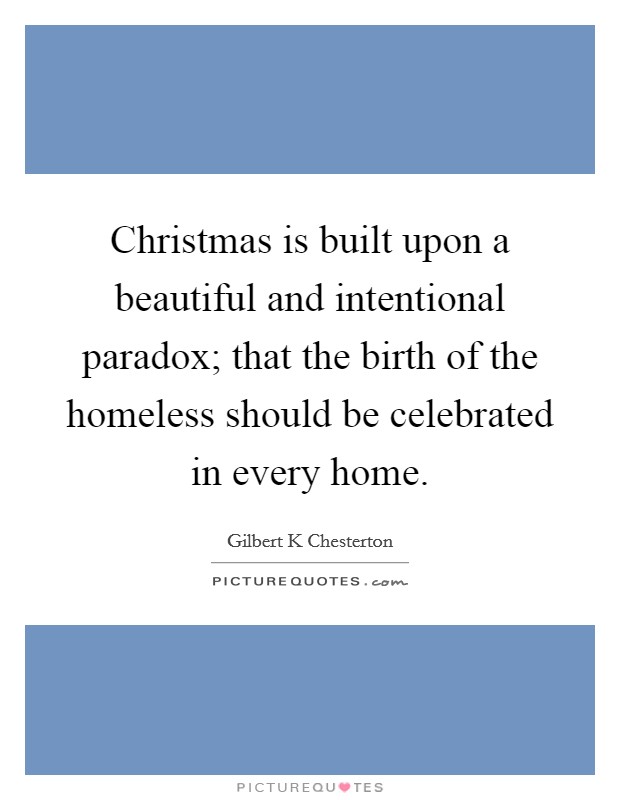 Christmas is built upon a beautiful and intentional paradox; that the birth of the homeless should be celebrated in every home. Picture Quote #1