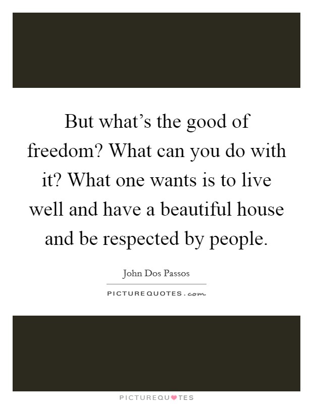 But what’s the good of freedom? What can you do with it? What one wants is to live well and have a beautiful house and be respected by people Picture Quote #1