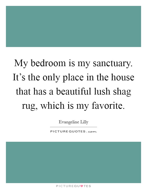 My bedroom is my sanctuary. It’s the only place in the house that has a beautiful lush shag rug, which is my favorite Picture Quote #1